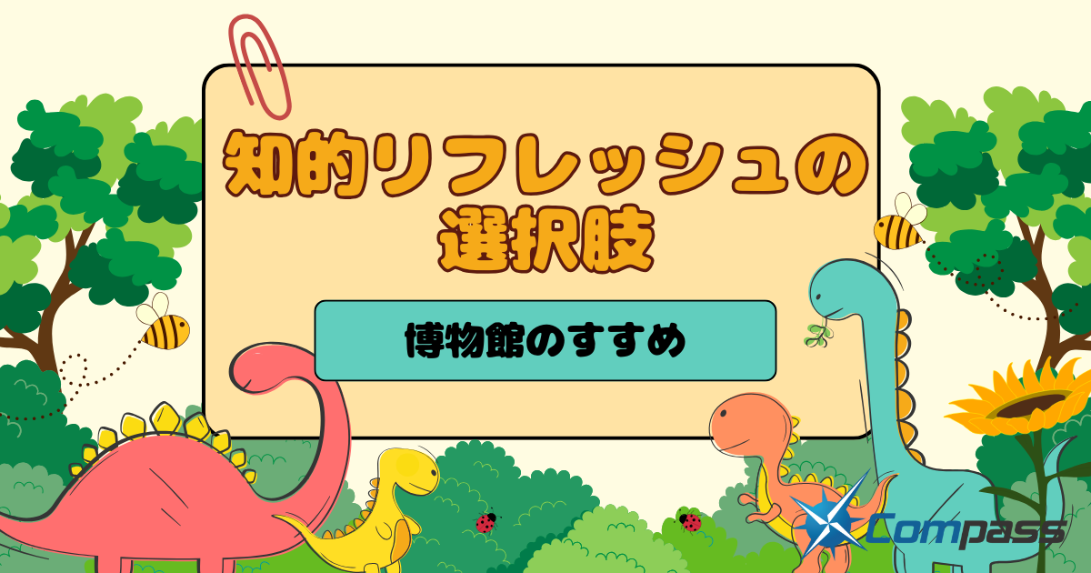 知的リフレッシュの選択肢～博物館のすすめ～